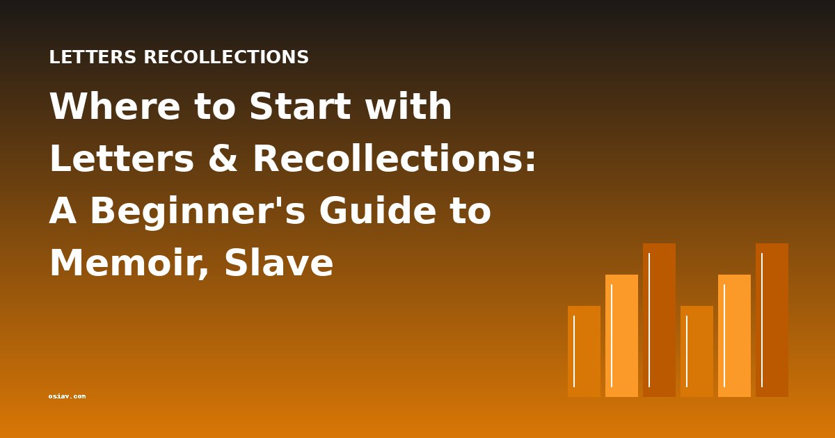 Where to Start with Letters & Recollections: A Beginner's Guide to Memoir, Slave Narratives, and Military Accounts